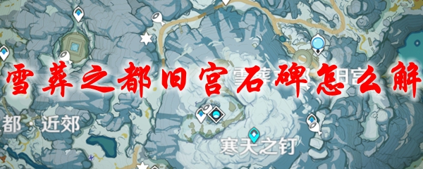 原神雪葬之都旧宫石碑怎么解
